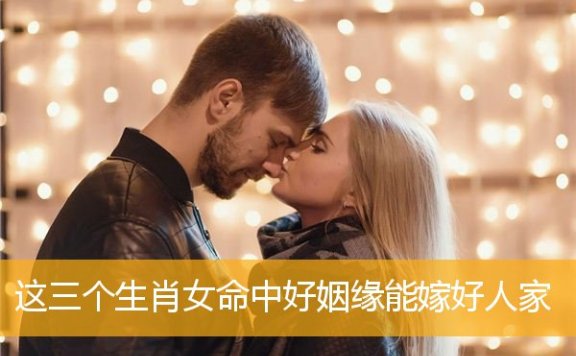 这三个生肖女命中好姻缘能嫁好人家