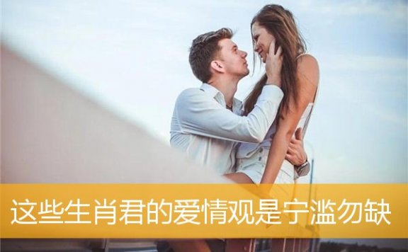 这些生肖君的爱情观是宁滥勿缺