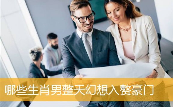 哪些生肖男整天幻想入赘豪门