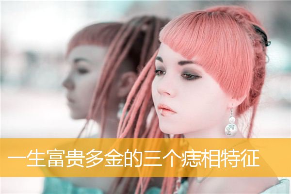 一生富贵多金的三个痣相特征