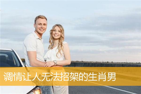 调情让人无法招架的生肖男