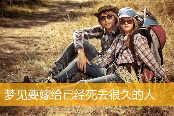 梦见要嫁给已经死去很久的人